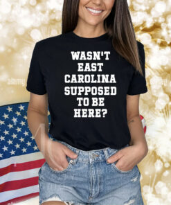 Official Wasn’t East Carolina Supposed To Be Here Shirt