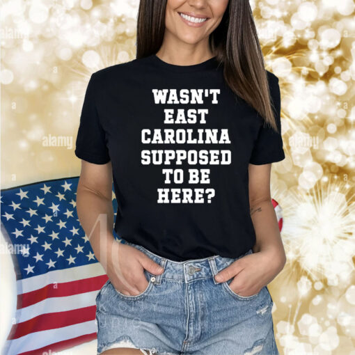 Official Wasn’t East Carolina Supposed To Be Here Shirt