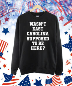 Official Wasn’t East Carolina Supposed To Be Here Shirt