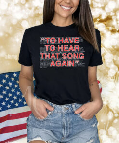 To have to hear that song again Shirt