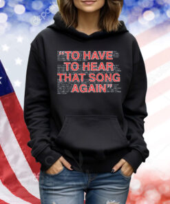 To have to hear that song again Shirt