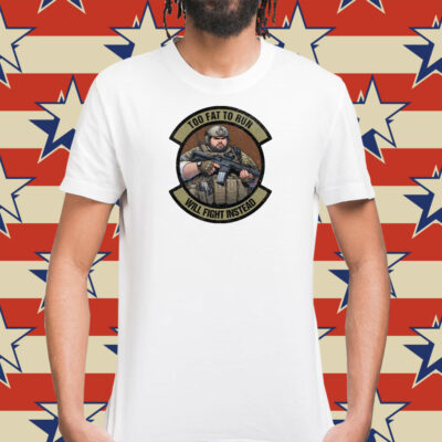 Too Fat To Run Will Fight Instead Overweight Military T-Shirt