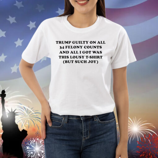 Trump guilty on all 34 felony counts and all i got was this lousy t-shirt but such joy Shirt