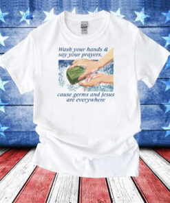 Wash Your Hands & Say Your Prayers, Cause Germs And Jesus Are Everywhere T-Shirt