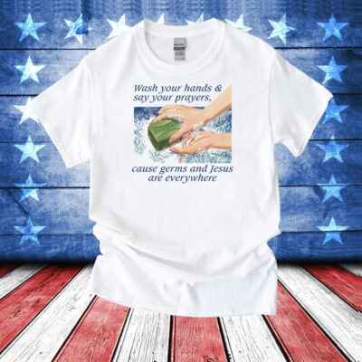 Wash Your Hands & Say Your Prayers, Cause Germs And Jesus Are Everywhere T-Shirt