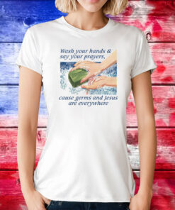 Wash Your Hands & Say Your Prayers, Cause Germs And Jesus Are Everywhere T-Shirt