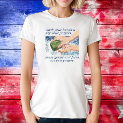 Wash Your Hands & Say Your Prayers, Cause Germs And Jesus Are Everywhere T-Shirt