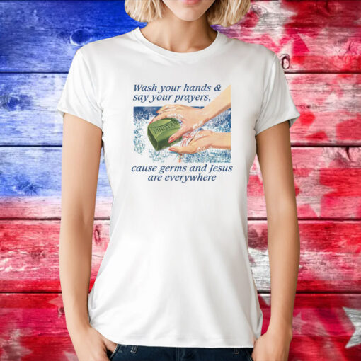 Wash Your Hands & Say Your Prayers, Cause Germs And Jesus Are Everywhere T-Shirt