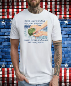 Wash Your Hands & Say Your Prayers, Cause Germs And Jesus Are Everywhere T-Shirt