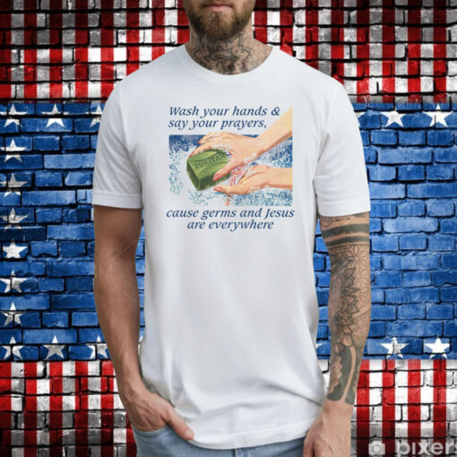 Wash Your Hands & Say Your Prayers, Cause Germs And Jesus Are Everywhere T-Shirt