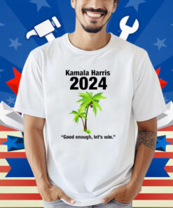 Kamala Harris 2024 Good Enough Let’s Win Shirt