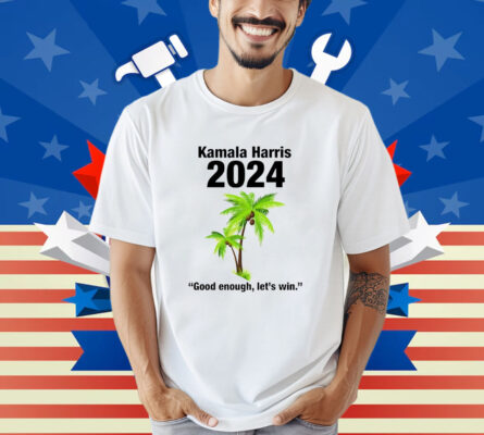  Kamala Harris 2024 Good Enough Let’s Win Shirt