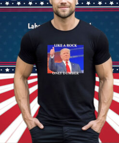 Trump Like A Rock Only Dumber T-Shirt