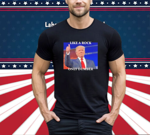 Trump Like A Rock Only Dumber T-Shirt