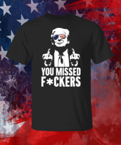 Trump You Missed Fuckers Shirt