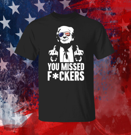 Trump You Missed Fuckers Shirt