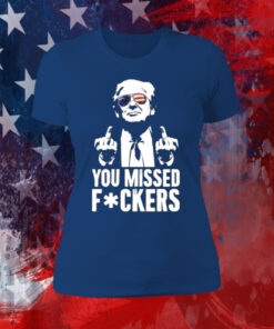 Trump You Missed Fuckers Shirt