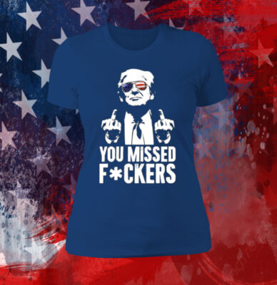 Trump You Missed Fuckers Shirt