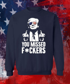 Trump You Missed Fuckers Shirt