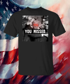 You Missed Trump T-Shirt