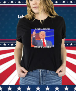 Trump Like A Rock Only Dumber Tee Shirt