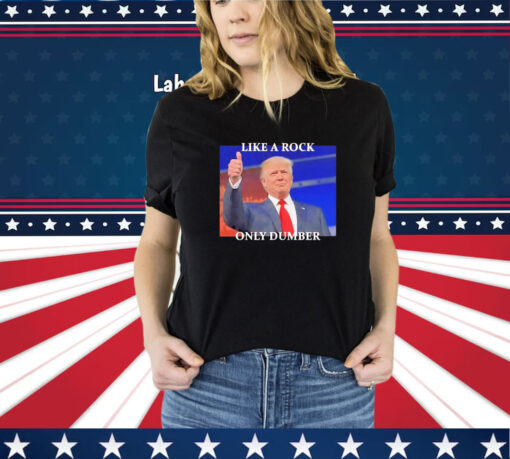 Trump Like A Rock Only Dumber Tee Shirt