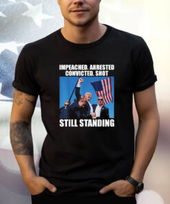 Impeached Arrested Convicted Shot Still Standing T-Shirt