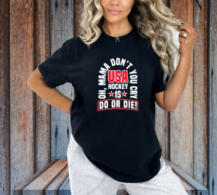 United State Hockey Oh, Mama Don't You Cry Usa Hockey Is Do Or Die New Shirt