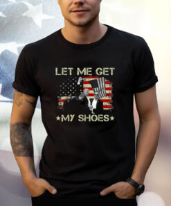 Funny Let Me Get My Shoes T-Shirt