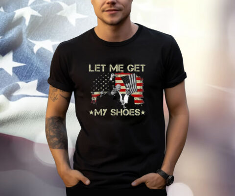 Funny Let Me Get My Shoes T-Shirt