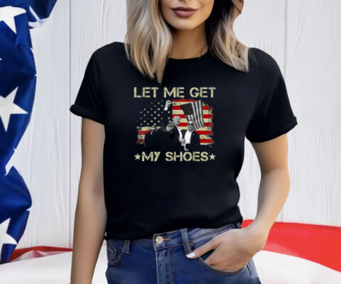 Funny Let Me Get My Shoes T-Shirt