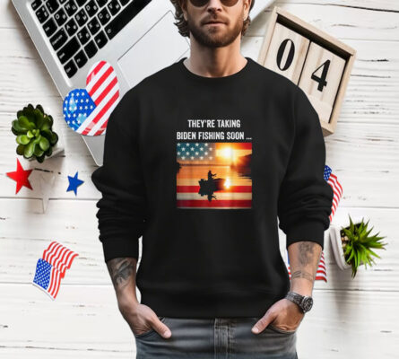 They're Taking Biden Fishing Soon... Trump 2024 Election T- Shirt