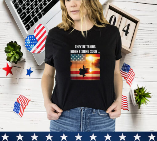 They're Taking Biden Fishing Soon... Trump 2024 Election T- Shirt