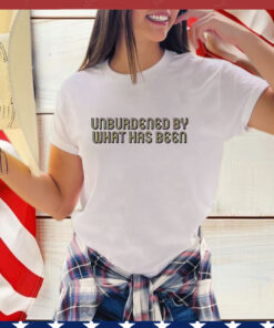 Unburdened By What Has Been T-Shirt