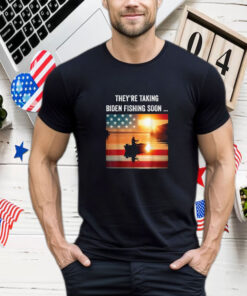 They're Taking Biden Fishing Soon... Trump 2024 Election T- Shirt