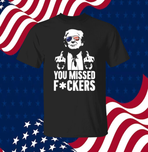 Trump You Missed Fuckers Shirts