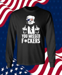 Trump You Missed Fuckers Shirts