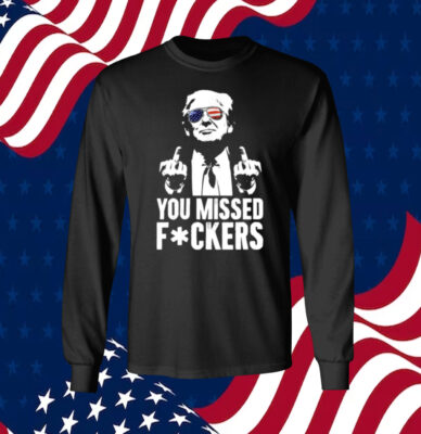 Trump You Missed Fuckers Shirts