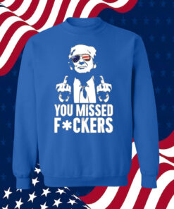 Trump You Missed Fuckers Shirts