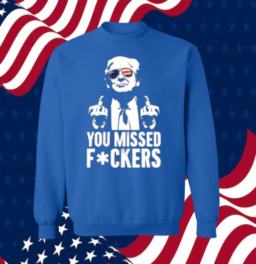 Trump You Missed Fuckers Shirts