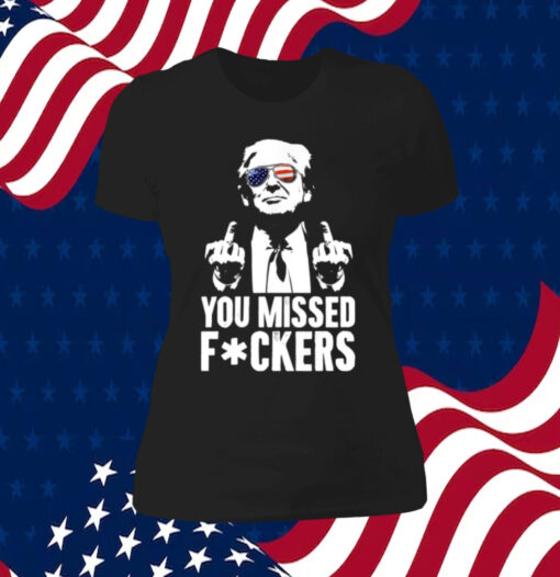 Trump You Missed Fuckers Shirts