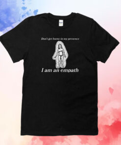 Don't Get Horny In My Presence. I Am An Empath T-Shirt