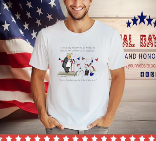 Donald Trump I'm Going to Rob You All Blind and Sell Out This Country to Its Enemies T-Shirt