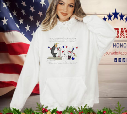 Donald Trump I'm Going to Rob You All Blind and Sell Out This Country to Its Enemies T-Shirt