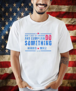 Don’t Just Sit Around And Complain Do Something Harris Walz 2024 Shirt