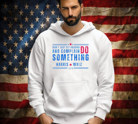 Don’t Just Sit Around And Complain Do Something Harris Walz 2024 Shirt