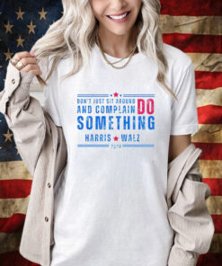 Don’t Just Sit Around And Complain Do Something Harris Walz 2024 Shirt