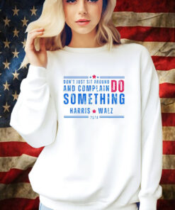 Don’t Just Sit Around And Complain Do Something Harris Walz 2024 Shirt