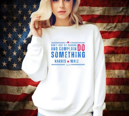 Don’t Just Sit Around And Complain Do Something Harris Walz 2024 Shirt