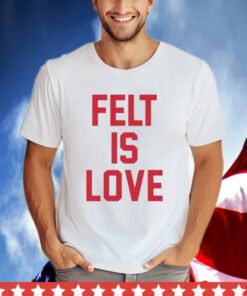 Felt Is Love T-Shirt